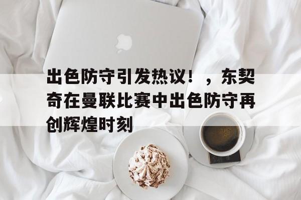 开云平台-包含出色防守引发热议！，东契奇在曼联比赛中出色防守再创辉煌时刻的词条