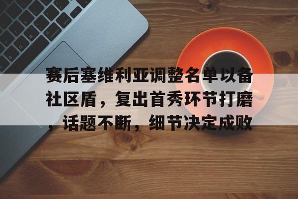开云中国-赛后塞维利亚调整名单以备社区盾,复出首秀环节打磨,话题不断,细节决定成败的简单介绍